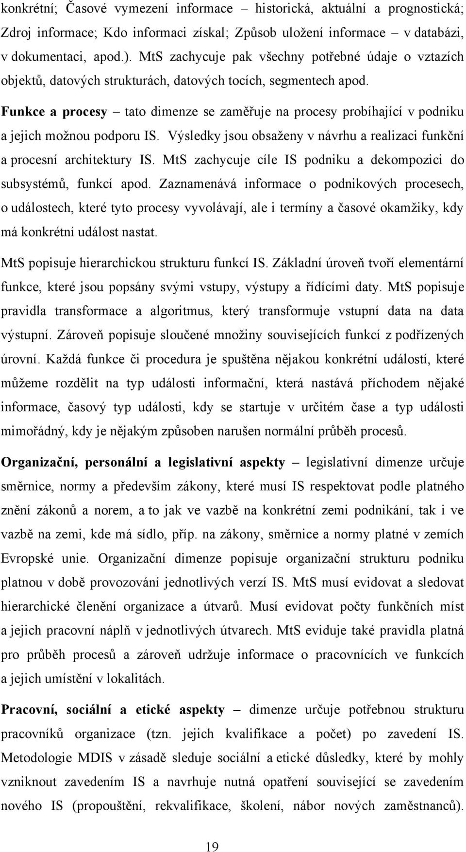 Funkce a procesy tato dimenze se zaměřuje na procesy probíhající v podniku a jejich moţnou podporu IS. Výsledky jsou obsaţeny v návrhu a realizaci funkční a procesní architektury IS.