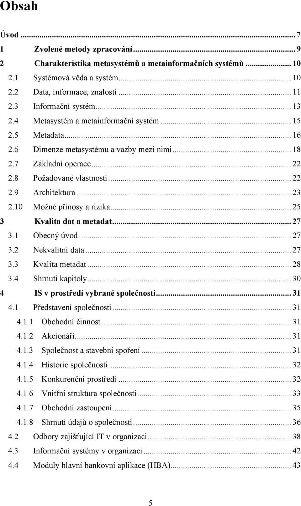 .. 23 2.10 Moţné přínosy a rizika... 25 3 Kvalita dat a metadat... 27 3.1 Obecný úvod... 27 3.2 Nekvalitní data... 27 3.3 Kvalita metadat... 28 3.4 Shrnutí kapitoly.