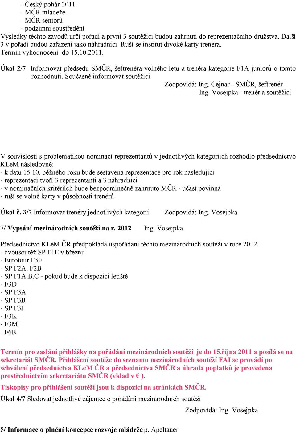 Úkol 2/7 Informovat předsedu SMČR, šeftrenéra volného letu a trenéra kategorie F1A juniorů o tomto rozhodnutí. Současně informovat soutěžící. Zodpovídá: Ing. Cejnar - SMČR, šeftrenér Ing.