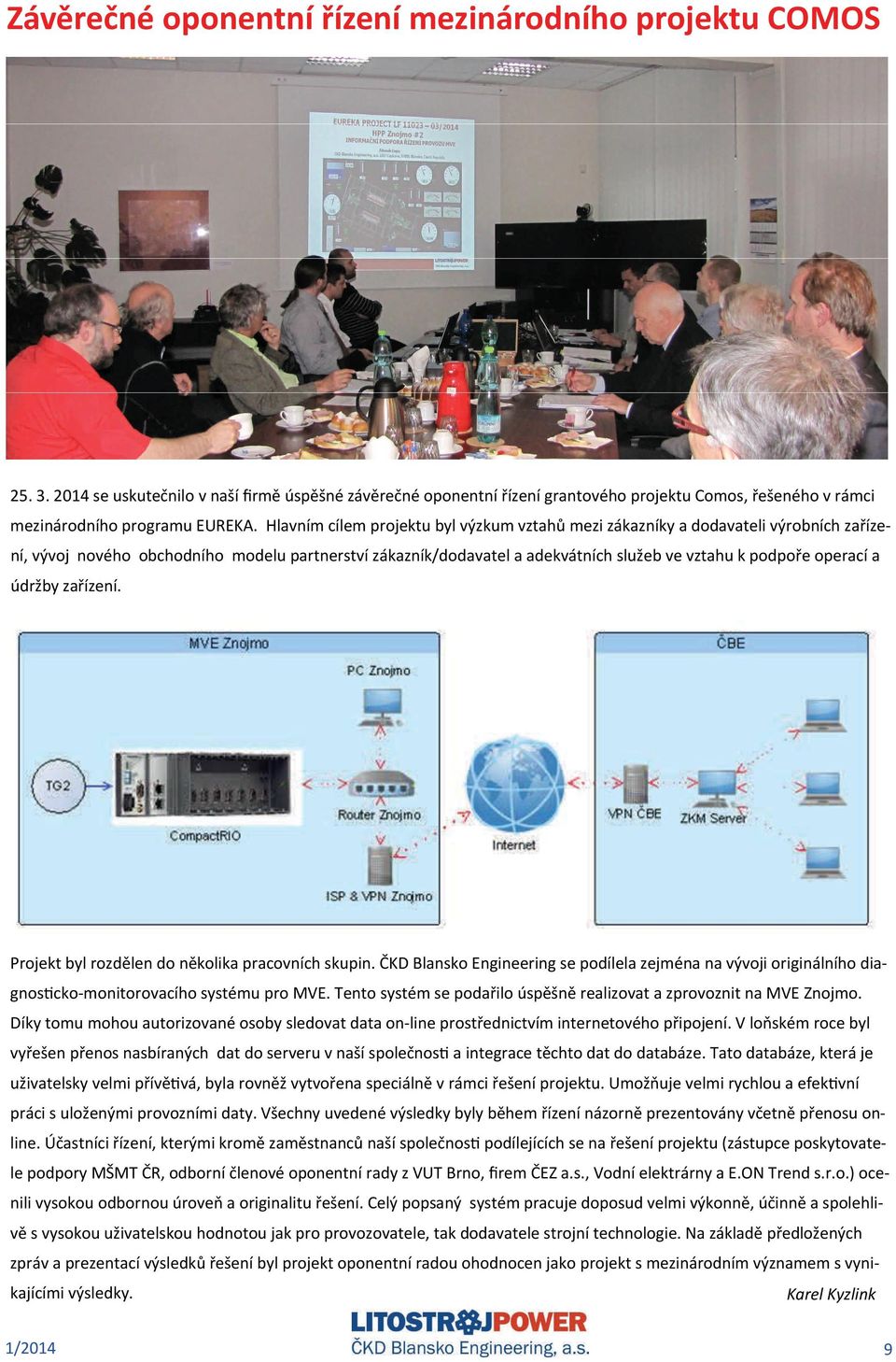 Hlavním cílem projektu byl výzkum vztahů mezi zákazníky a dodavateli výrobních zařízení, vývoj nového obchodního modelu partnerství zákazník/dodavatel a adekvátních služeb ve vztahu k podpoře operací