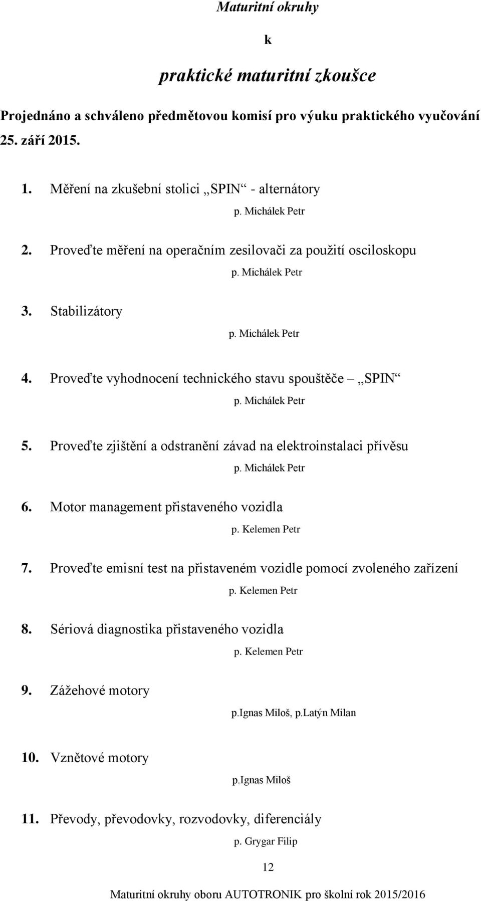 Michálek Petr 5. Proveďte zjištění a odstranění závad na elektroinstalaci přívěsu p. Michálek Petr 6. Motor management přistaveného vozidla p. Kelemen Petr 7.