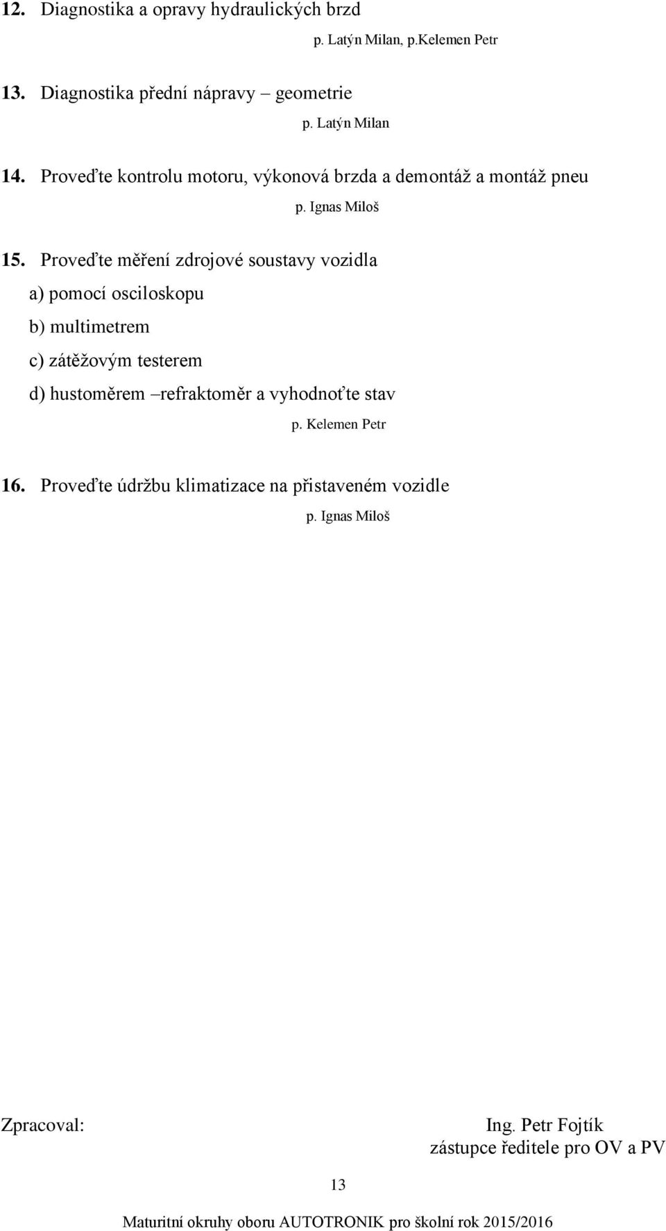 Proveďte měření zdrojové soustavy vozidla a) pomocí osciloskopu b) multimetrem c) zátěžovým testerem d) hustoměrem refraktoměr