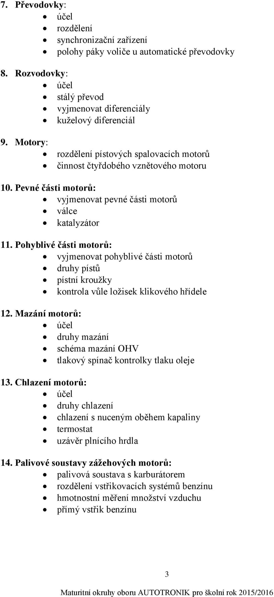 Pohyblivé části motorů: vyjmenovat pohyblivé části motorů druhy pístů pístní kroužky kontrola vůle ložisek klikového hřídele 12.