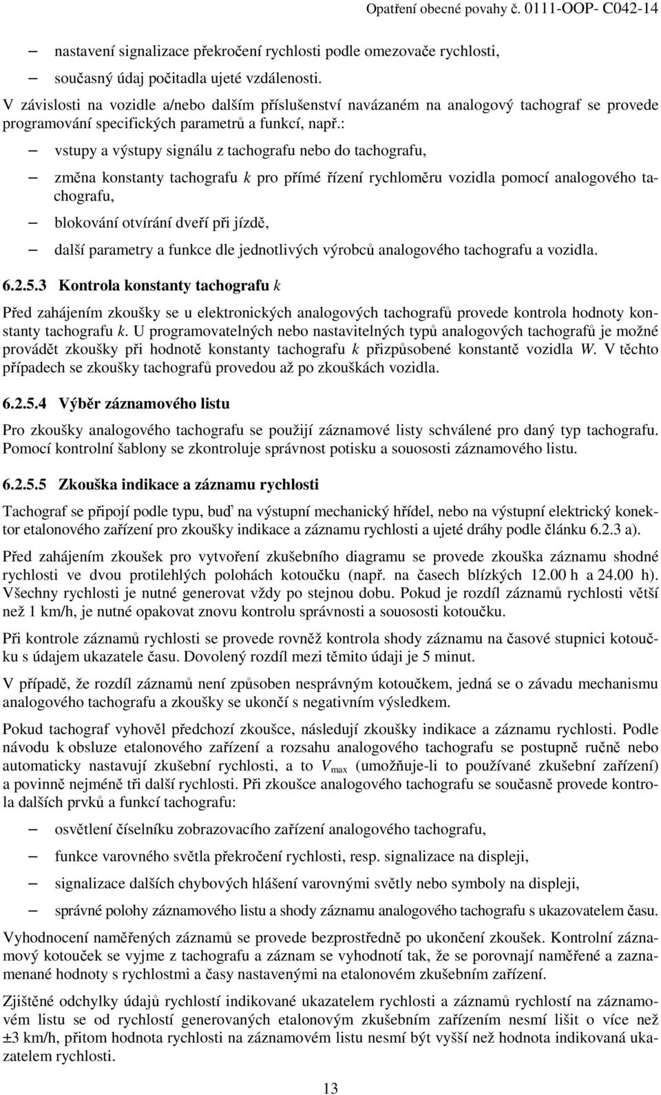 : vstupy a výstupy signálu z tachografu nebo do tachografu, změna konstanty tachografu k pro přímé řízení rychloměru vozidla pomocí analogového tachografu, blokování otvírání dveří při jízdě, další