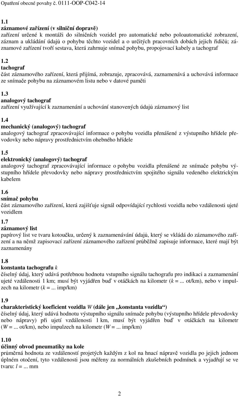 pracovních dobách jejich řidičů; záznamové zařízení tvoří sestava, která zahrnuje snímač pohybu, propojovací kabely a tachograf 1.