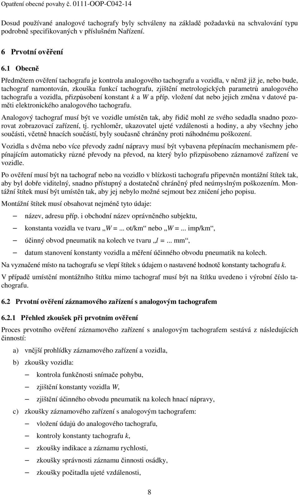 1 Obecně Předmětem ověření tachografu je kontrola analogového tachografu a vozidla, v němž již je, nebo bude, tachograf namontován, zkouška funkcí tachografu, zjištění metrologických parametrů