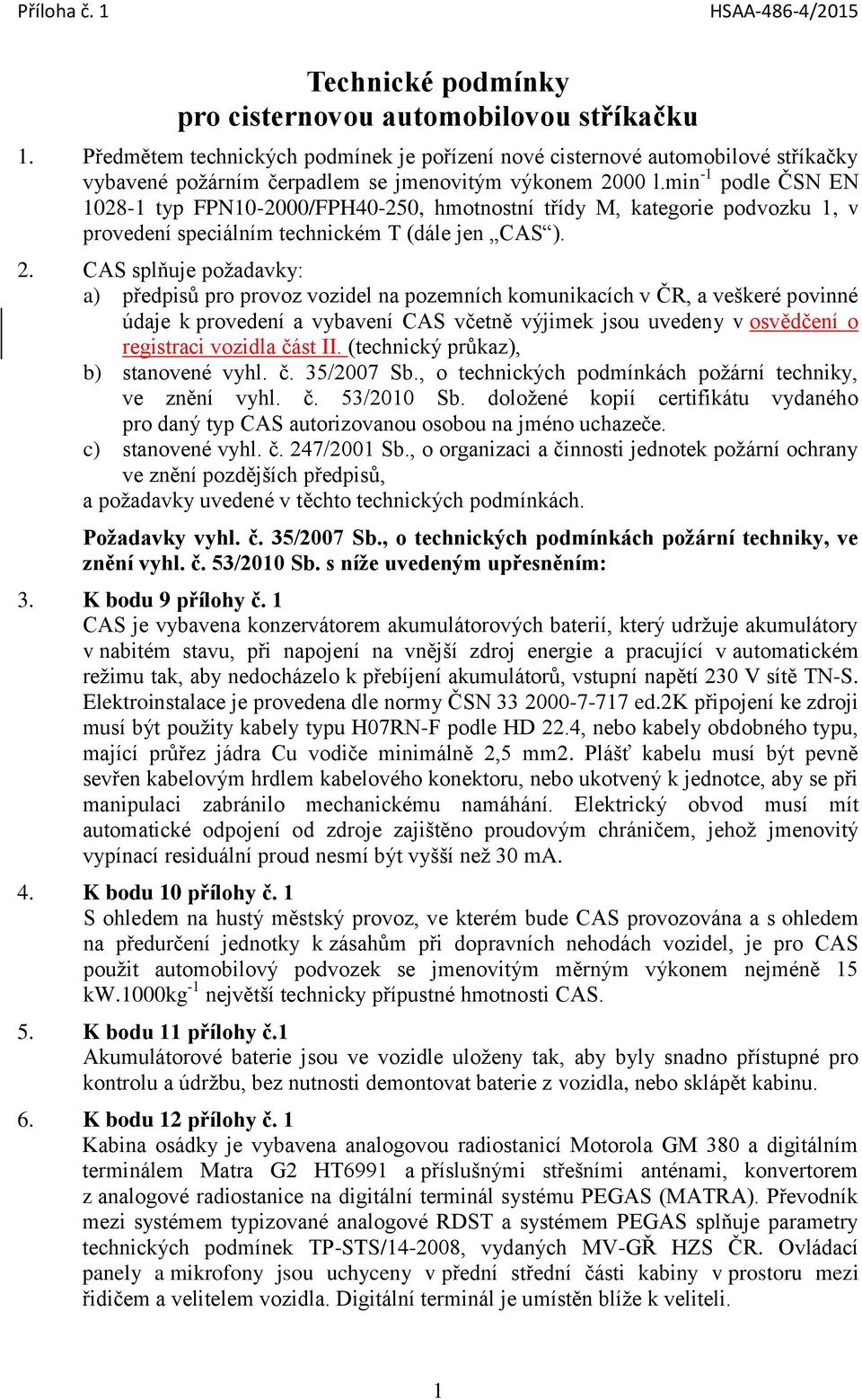 min -1 podle ČSN EN 1028-1 typ FPN10-2000/FPH40-250, hmotnostní třídy M, kategorie podvozku 1, v provedení speciálním technickém T (dále jen CAS ). 2.