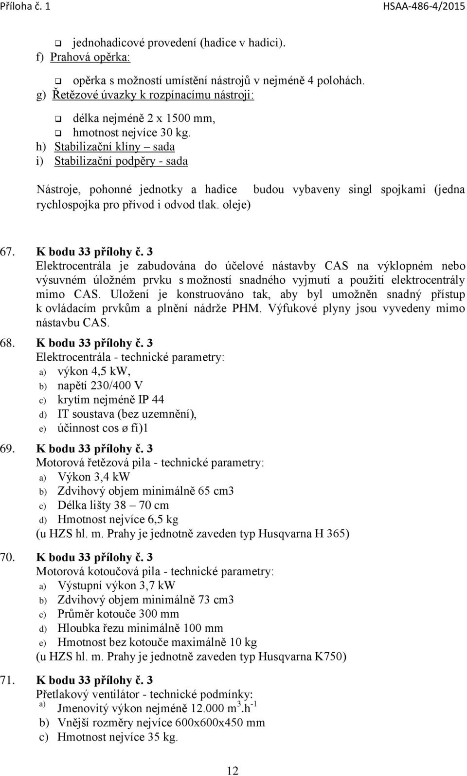 h) Stabilizační klíny sada i) Stabilizační podpěry - sada Nástroje, pohonné jednotky a hadice budou vybaveny singl spojkami (jedna rychlospojka pro přívod i odvod tlak. oleje) 67. K bodu 33 přílohy č.