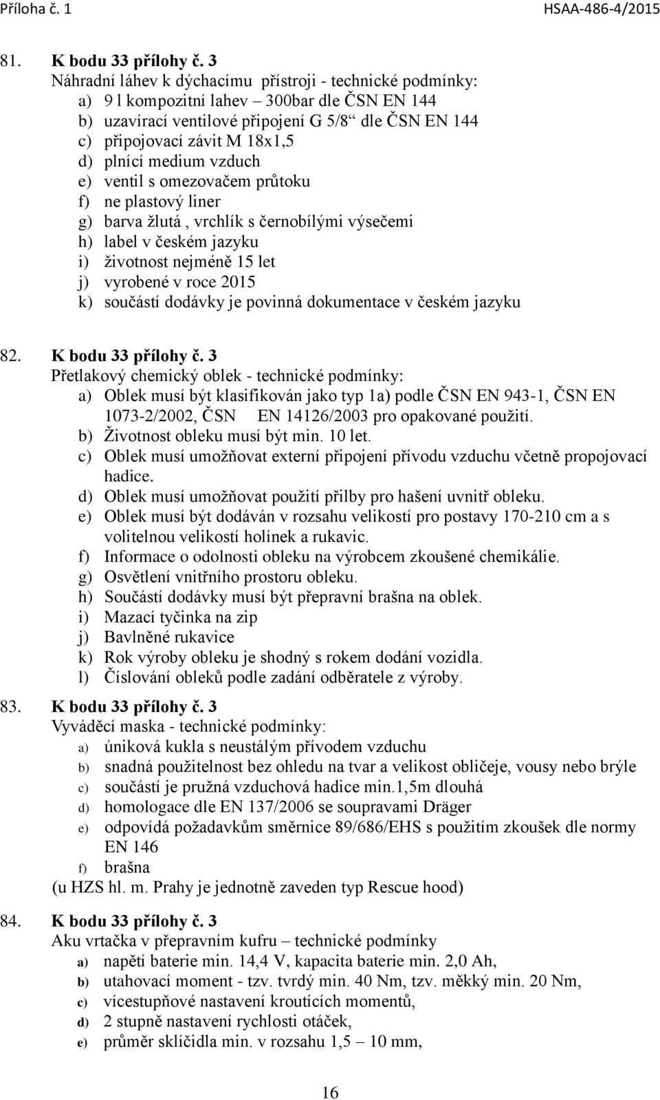 plnící medium vzduch e) ventil s omezovačem průtoku f) ne plastový liner g) barva žlutá, vrchlík s černobílými výsečemi h) label v českém jazyku i) životnost nejméně 15 let j) vyrobené v roce 2015 k)