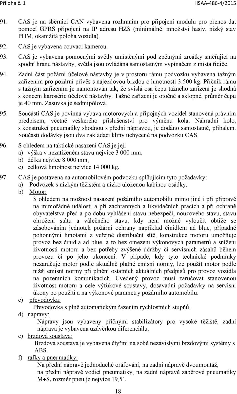 Zadní část požární účelové nástavby je v prostoru rámu podvozku vybavena tažným zařízením pro požární přívěs s nájezdovou brzdou o hmotnosti 3.500 kg.