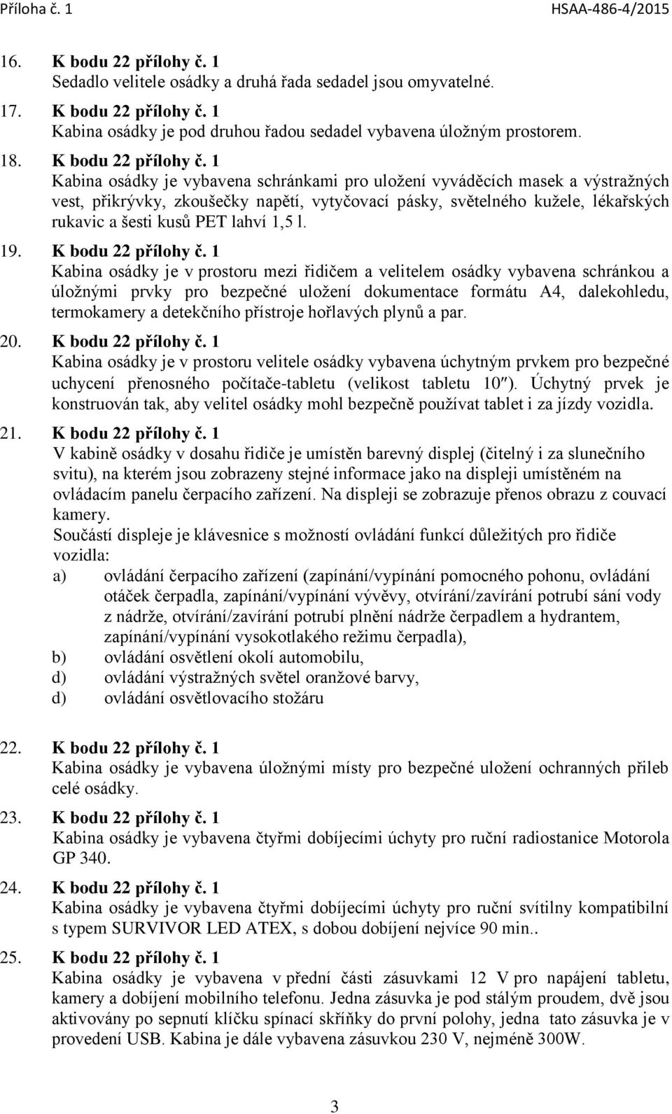 1 Kabina osádky je vybavena schránkami pro uložení vyváděcích masek a výstražných vest, přikrývky, zkoušečky napětí, vytyčovací pásky, světelného kužele, lékařských rukavic a šesti kusů PET lahví 1,5