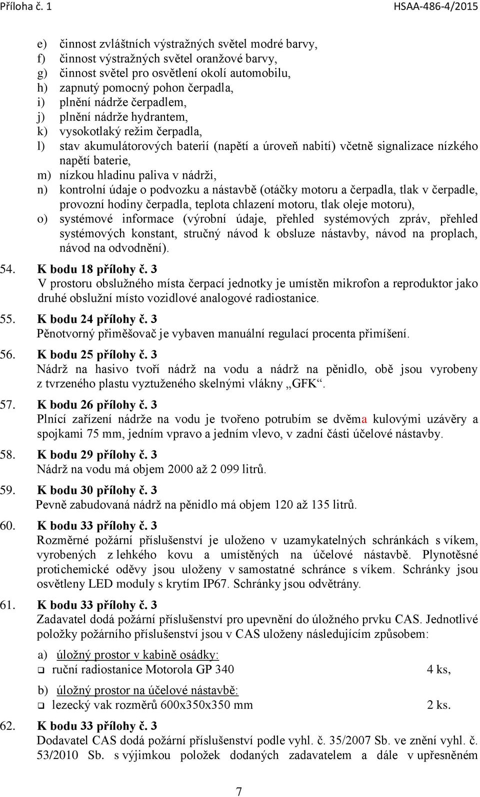 paliva v nádrži, n) kontrolní údaje o podvozku a nástavbě (otáčky motoru a čerpadla, tlak v čerpadle, provozní hodiny čerpadla, teplota chlazení motoru, tlak oleje motoru), o) systémové informace