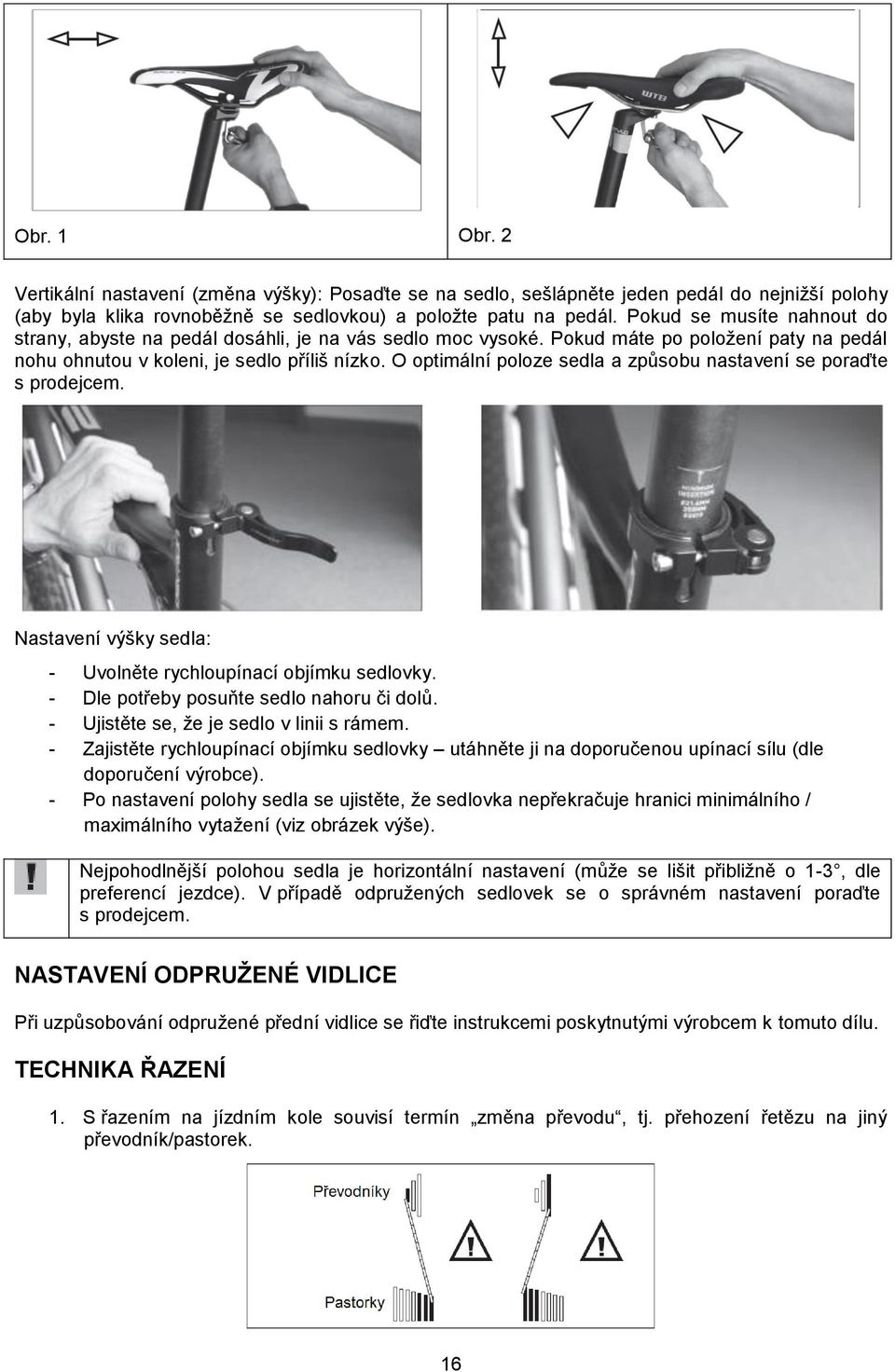 O optimální poloze sedla a způsobu nastavení se poraďte s prodejcem. Nastavení výšky sedla: - Uvolněte rychloupínací objímku sedlovky. - Dle potřeby posuňte sedlo nahoru či dolů.