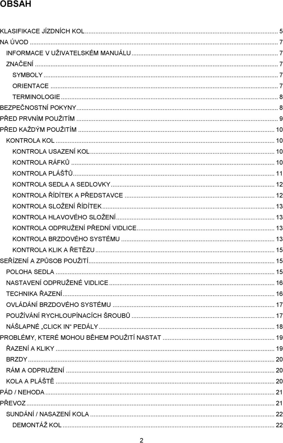 .. 12 KONTROLA SLOŽENÍ ŘÍDÍTEK... 13 KONTROLA HLAVOVÉHO SLOŽENÍ... 13 KONTROLA ODPRUŽENÍ PŘEDNÍ VIDLICE... 13 KONTROLA BRZDOVÉHO SYSTÉMU... 13 KONTROLA KLIK A ŘETĚZU... 15 SEŘÍZENÍ A ZPŮSOB POUŽITÍ.