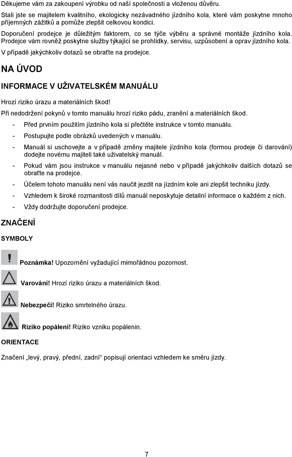 Doporučení prodejce je důležitým faktorem, co se týče výběru a správné montáže jízdního kola. Prodejce vám rovněž poskytne služby týkající se prohlídky, servisu, uzpůsobení a oprav jízdního kola.