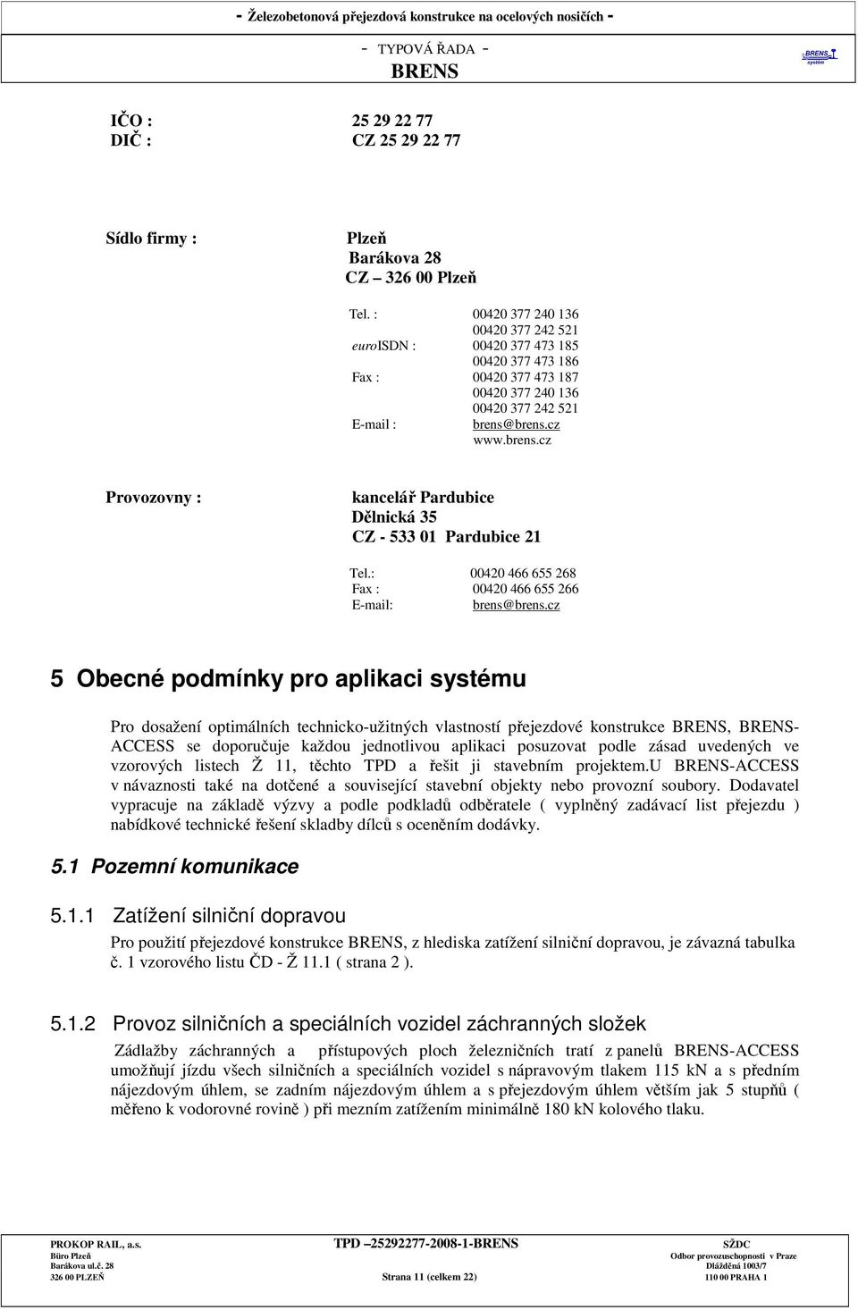 brens.cz www.brens.cz Provozovny : kancelář Pardubice Dělnická 35 CZ - 533 01 Pardubice 21 Tel.: 00420 466 655 268 Fax : 00420 466 655 266 E-mail: brens@brens.