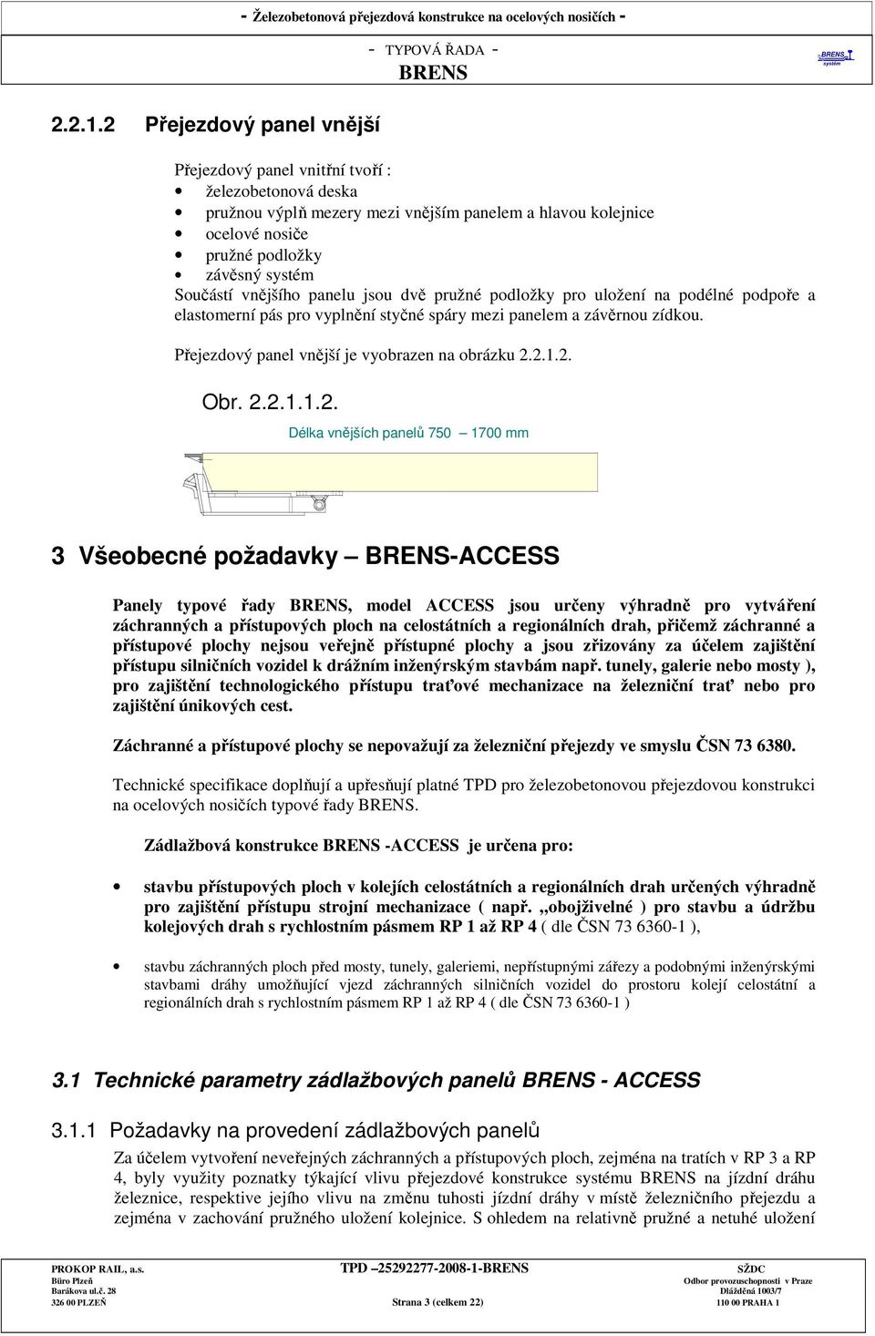 kolejnice ocelové nosiče pružné podložky závěsný systém Součástí vnějšího panelu jsou dvě pružné podložky pro uložení na podélné podpoře a elastomerní pás pro vyplnění styčné spáry mezi panelem a