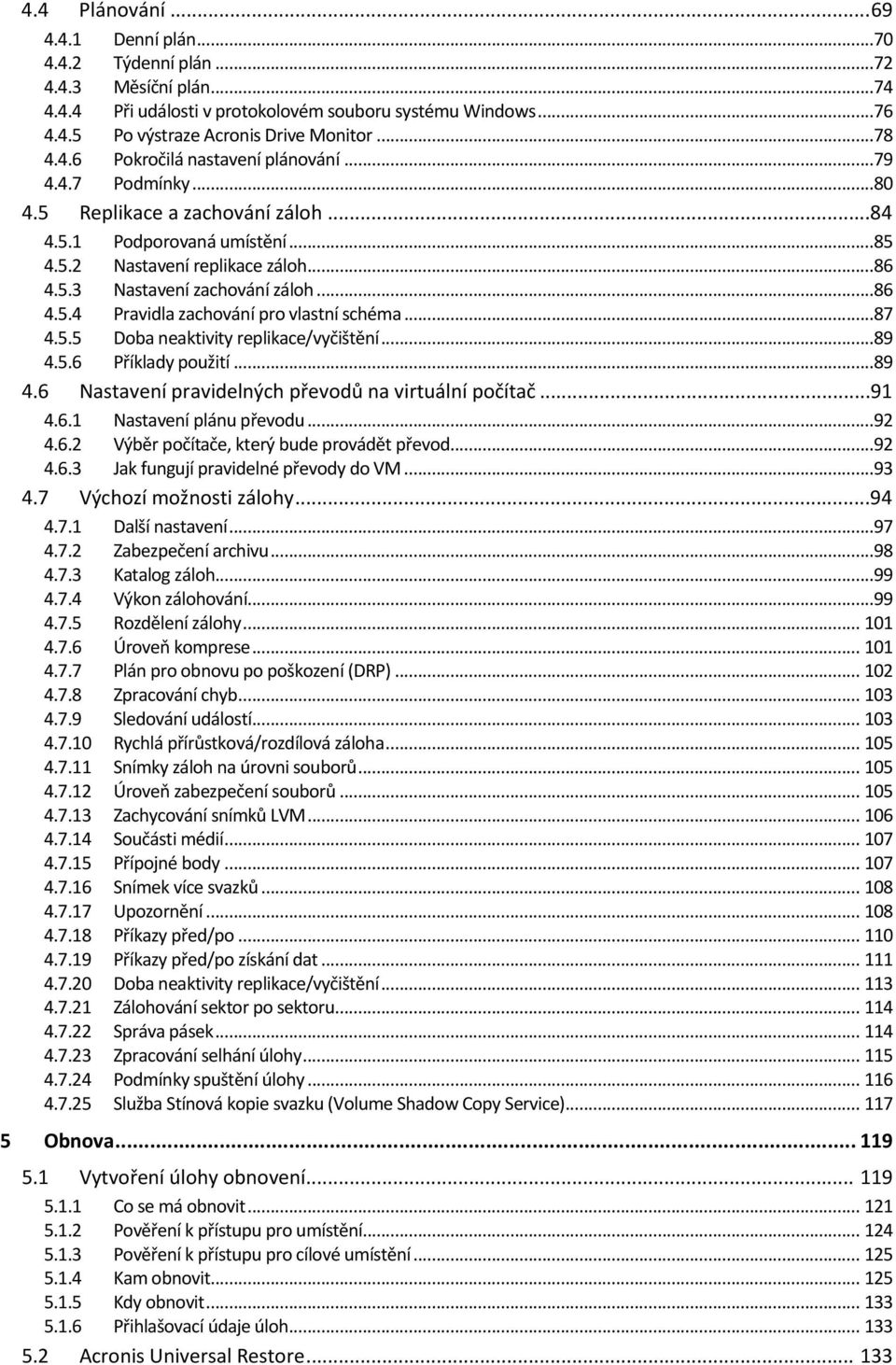 ..86 4.5.4 Pravidla zachování pro vlastní schéma...87 4.5.5 Doba neaktivity replikace/vyčištění...89 4.5.6 Příklady použití...89 4.6 Nastavení pravidelných převodů na virtuální počítač...91 4.6.1 Nastavení plánu převodu.