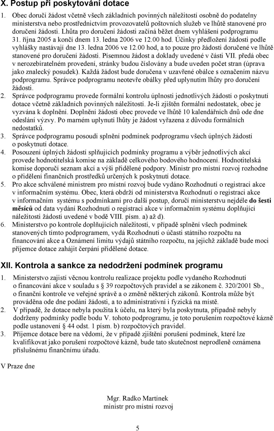 Lhůta pro doručení žádosti začíná běžet dnem vyhlášení podprogramu 31. října 2005 a končí dnem 13. ledna 2006 ve 12.00 hod. Účinky předložení žádosti podle vyhlášky nastávají dne 13. ledna 2006 ve 12.00 hod, a to pouze pro žádosti doručené ve lhůtě stanovené pro doručení žádosti.