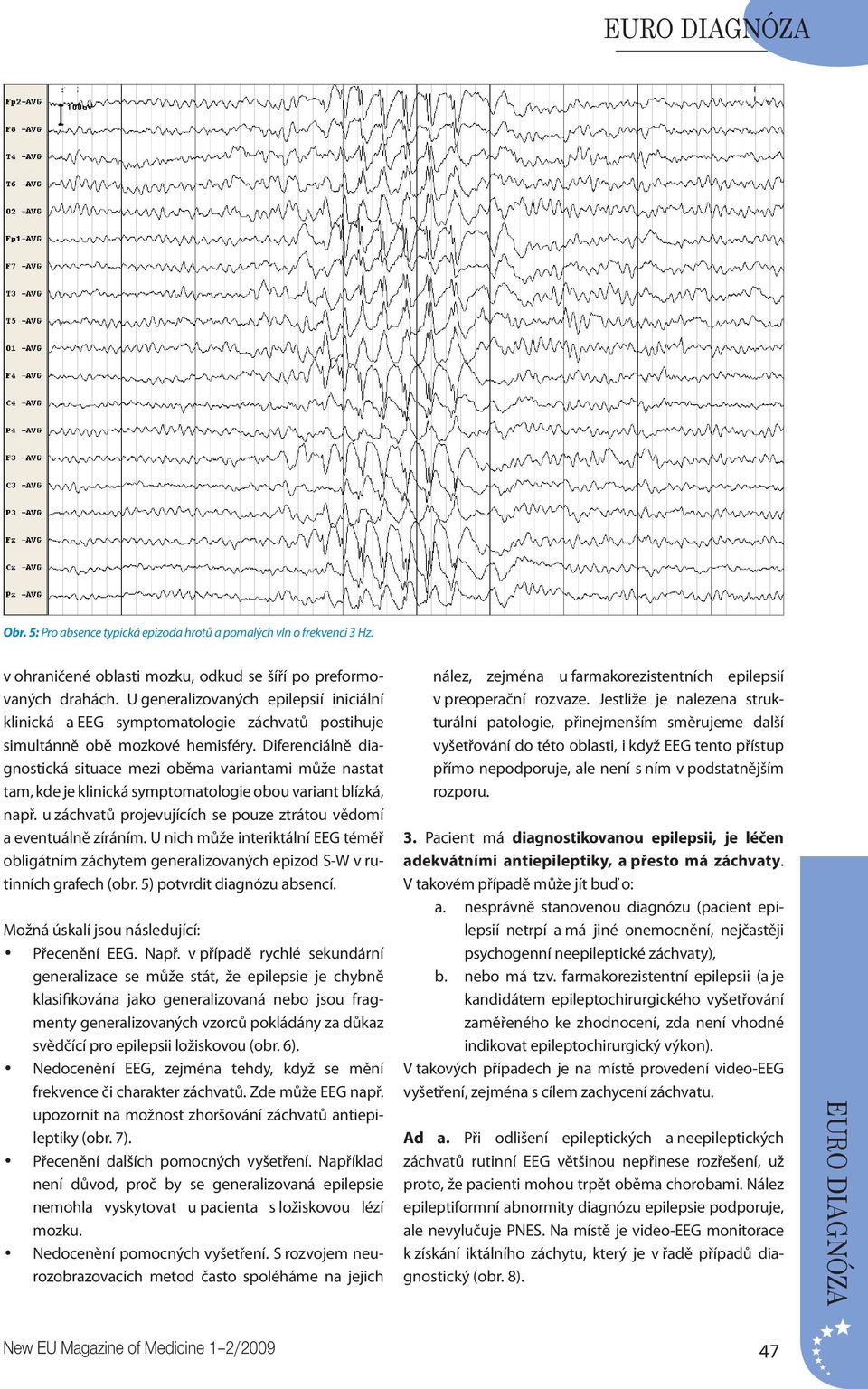 Diferenciálně diagnostická situace mezi oběma variantami může nastat tam, kde je klinická symptomatologie obou variant blízká, např.