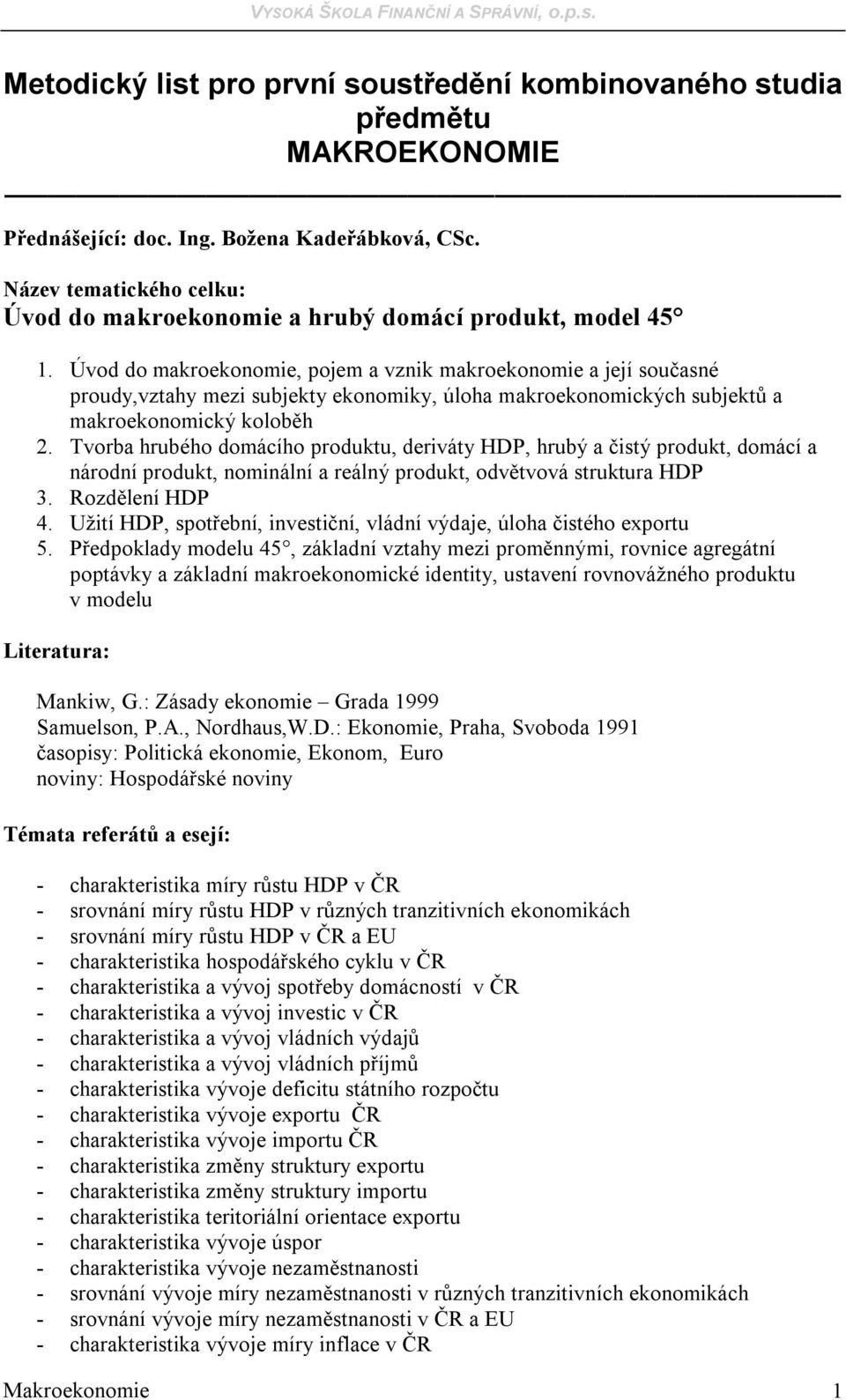 Tvorba hrubého domácího produktu, deriváty HDP, hrubý a čistý produkt, domácí a národní produkt, nominální a reálný produkt, odvětvová struktura HDP 3. Rozdělení HDP 4.