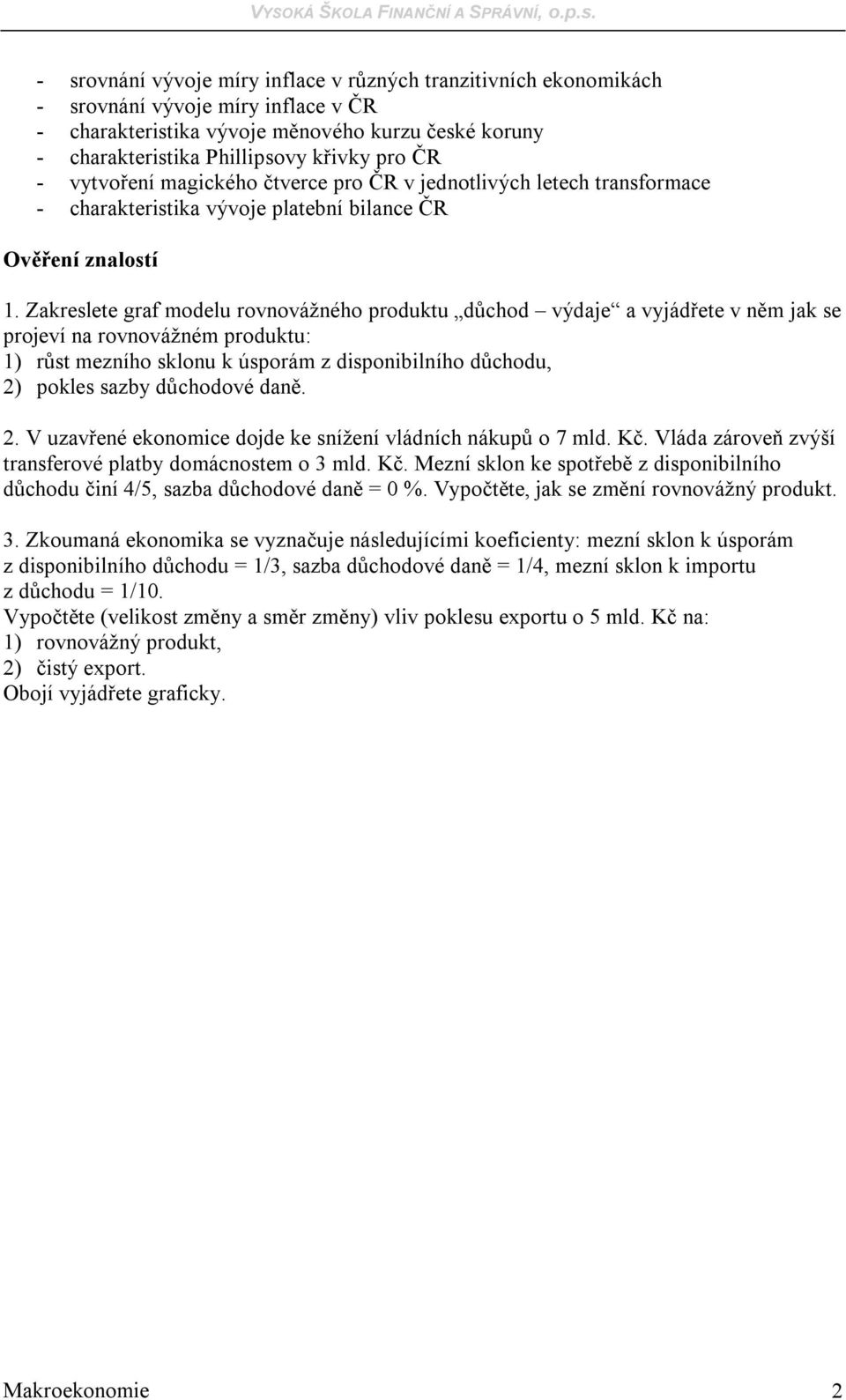 Zakreslete graf modelu rovnovážného produktu důchod výdaje a vyjádřete v něm jak se projeví na rovnovážném produktu: 1) růst mezního sklonu k úsporám z disponibilního důchodu, 2) pokles sazby