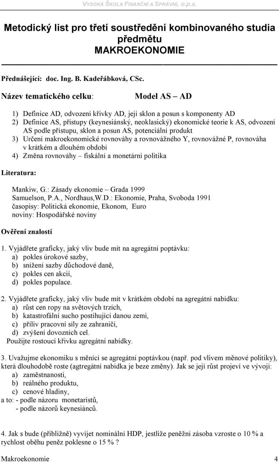 posun AS, potenciální produkt 3) Určení makroekonomické rovnováhy a rovnovážného Y, rovnovážné P, rovnováha v krátkém a dlouhém období 4) Změna rovnováhy fiskální a monetární politika 1.