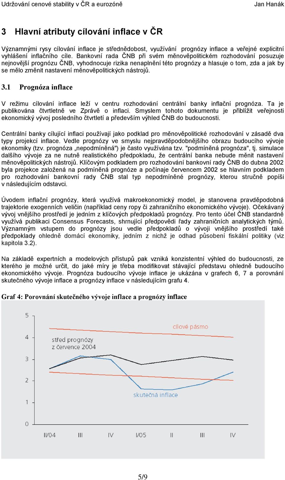 měnověpolitických nástrojů. 3.1 Prognóza inflace V režimu cílování inflace leží v centru rozhodování centrální banky inflační prognóza. Ta je publikována čtvrtletně ve Zprávě o inflaci.