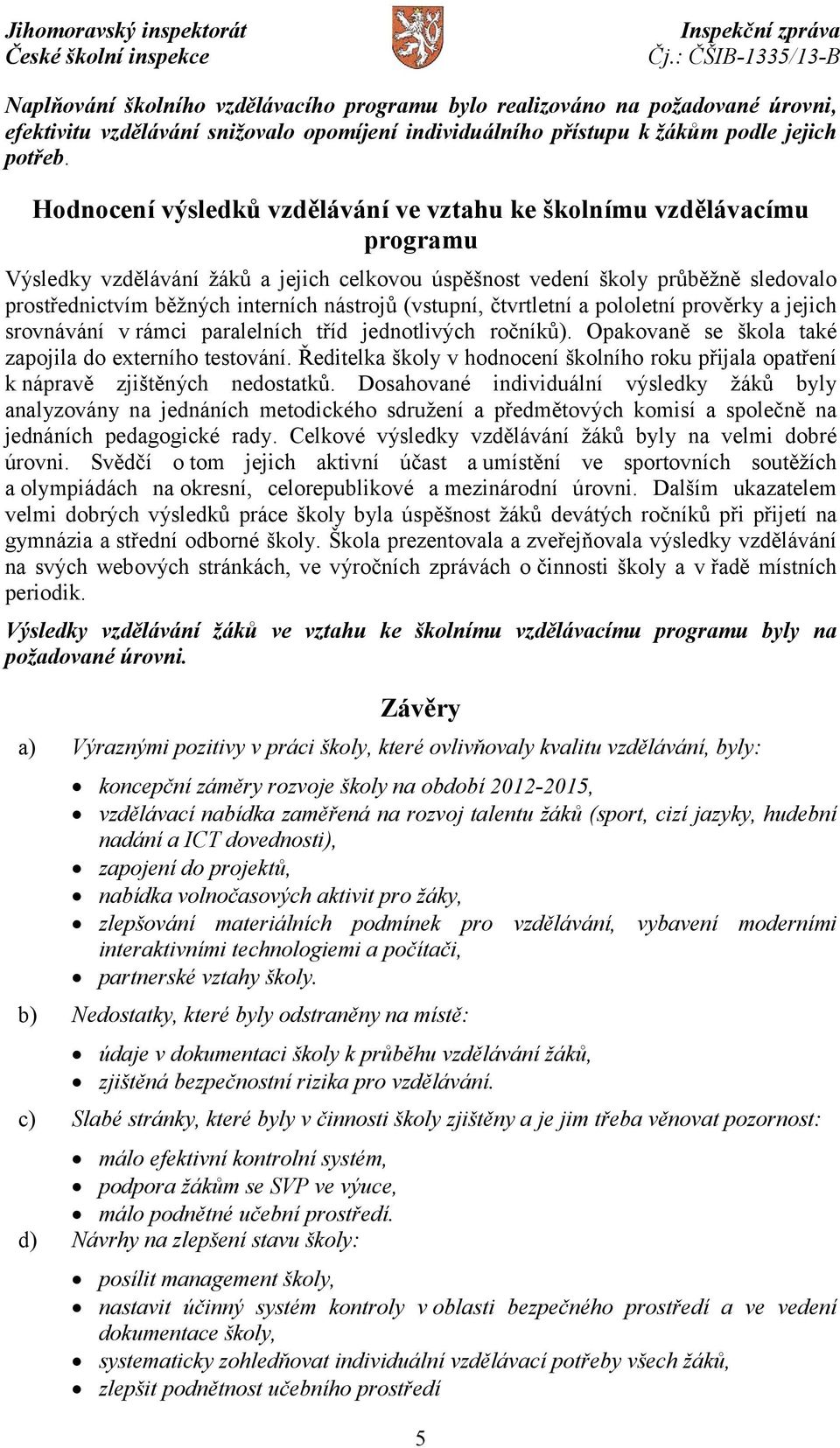 nástrojů (vstupní, čtvrtletní a pololetní prověrky a jejich srovnávání v rámci paralelních tříd jednotlivých ročníků). Opakovaně se škola také zapojila do externího testování.