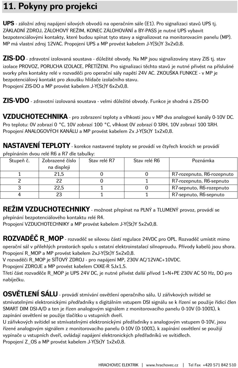 MP má vlastní zdroj 12VAC. Propojení UPS a MP provést kabelem J-Y(St)Y 3x2x0,8. ZIS-DO - zdravotní izolovaná soustava - důležité obvody. Na MP jsou signalizovány stavy ZIS tj.