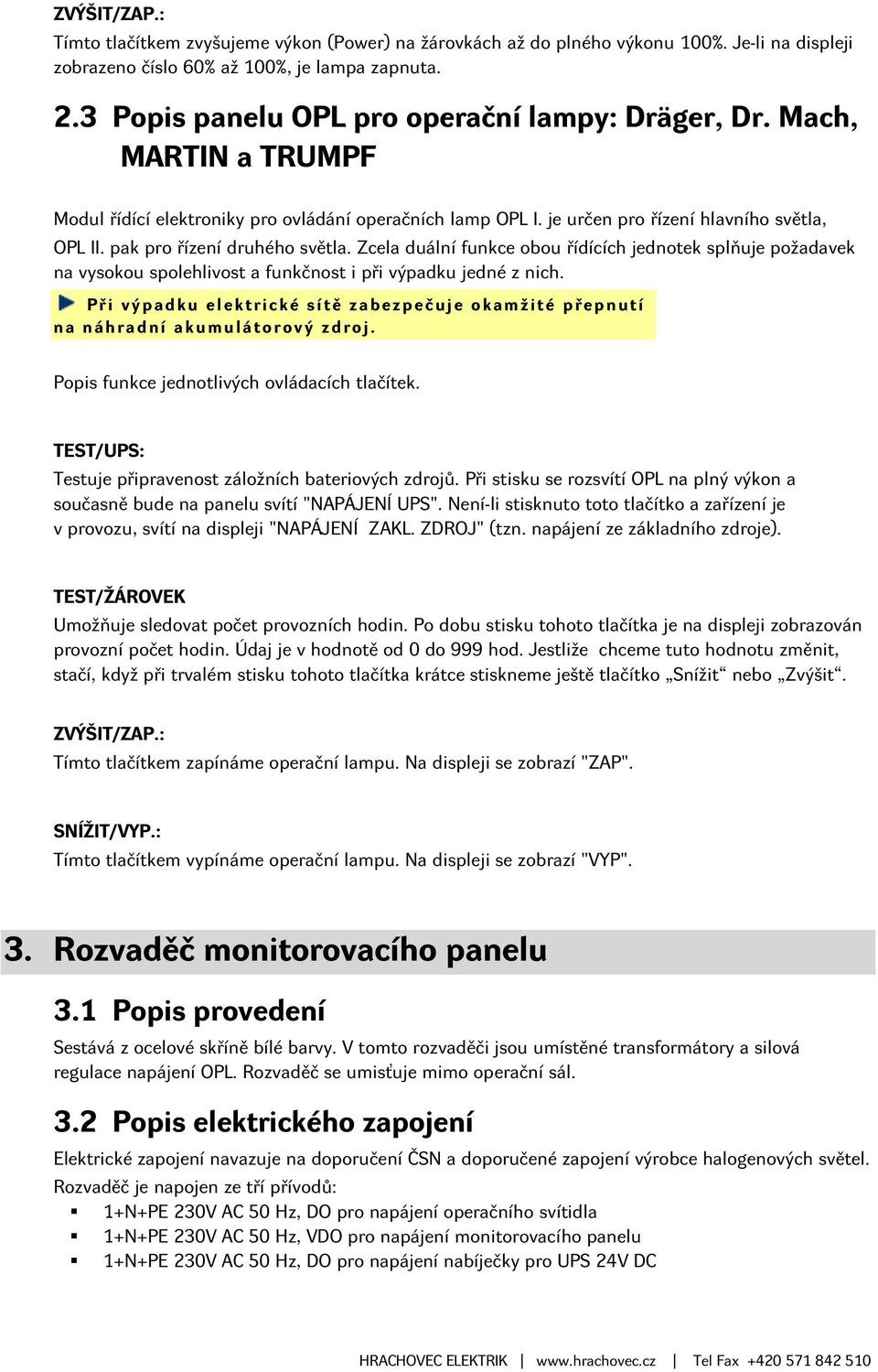 pak pro řízení druhého světla. Zcela duální funkce obou řídících jednotek splňuje požadavek na vysokou spolehlivost a funkčnost i při výpadku jedné z nich.