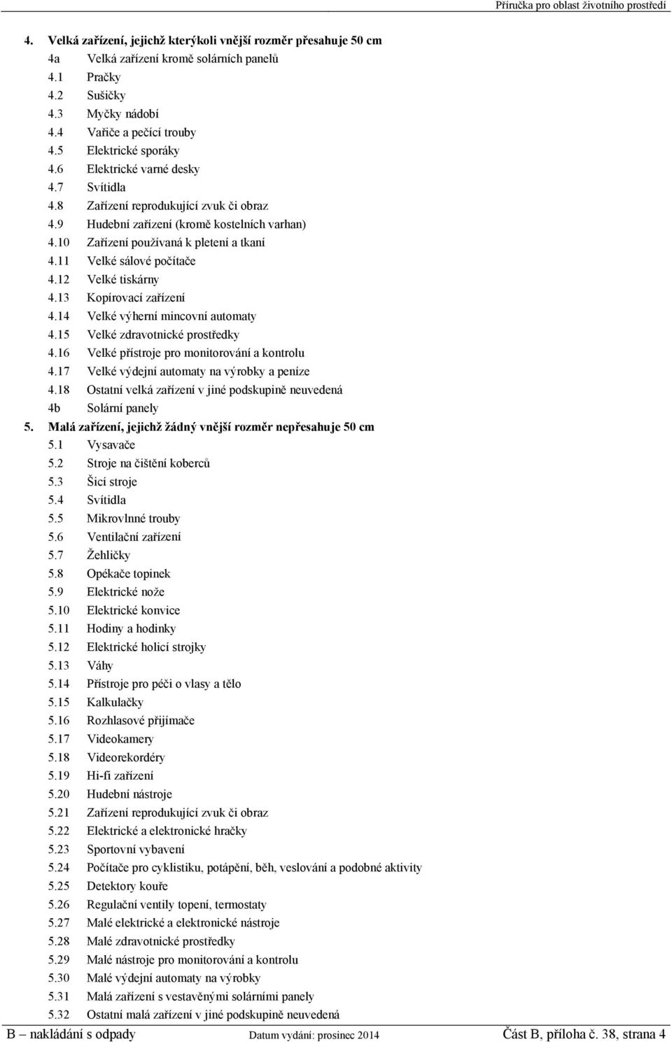 12 Velké tiskárny 4.13 Kopírovací zařízení 4.14 Velké výherní mincovní automaty 4.15 Velké zdravotnické prostředky 4.16 Velké přístroje pro monitorování a kontrolu 4.