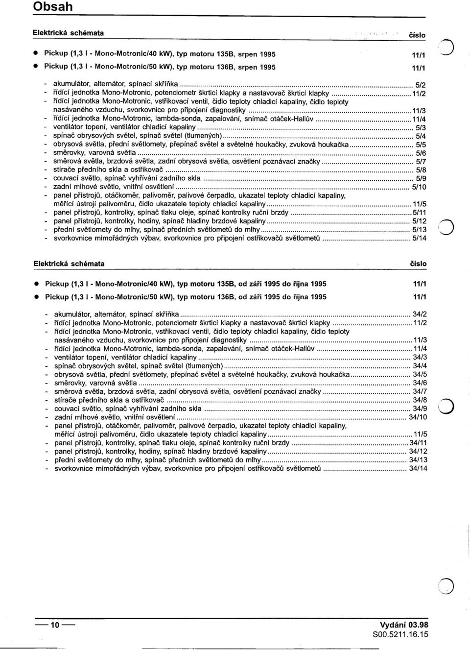 5/2 -øídící jednotka Mono-Motronic, potenciometr škrticí klapky a nastavovaè škrticí klapky 11/2 -øídící jednotka Mono-Motronic, vstøikovací ventil, èidlo teploty chladicí kapaliny, èidlo teploty