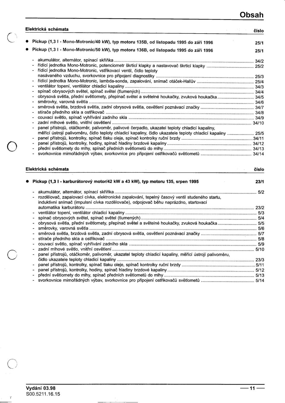 .. 34/2 -øídící jednotka Mono-Motronic, potenciometr škrticí klapky a nastavovaè škrticí klapky 25/2 -øídící jednotka Mono-Motronic, vstøikovací ventil, èidlo teploty nasávaného vzduchu, svorkovnice