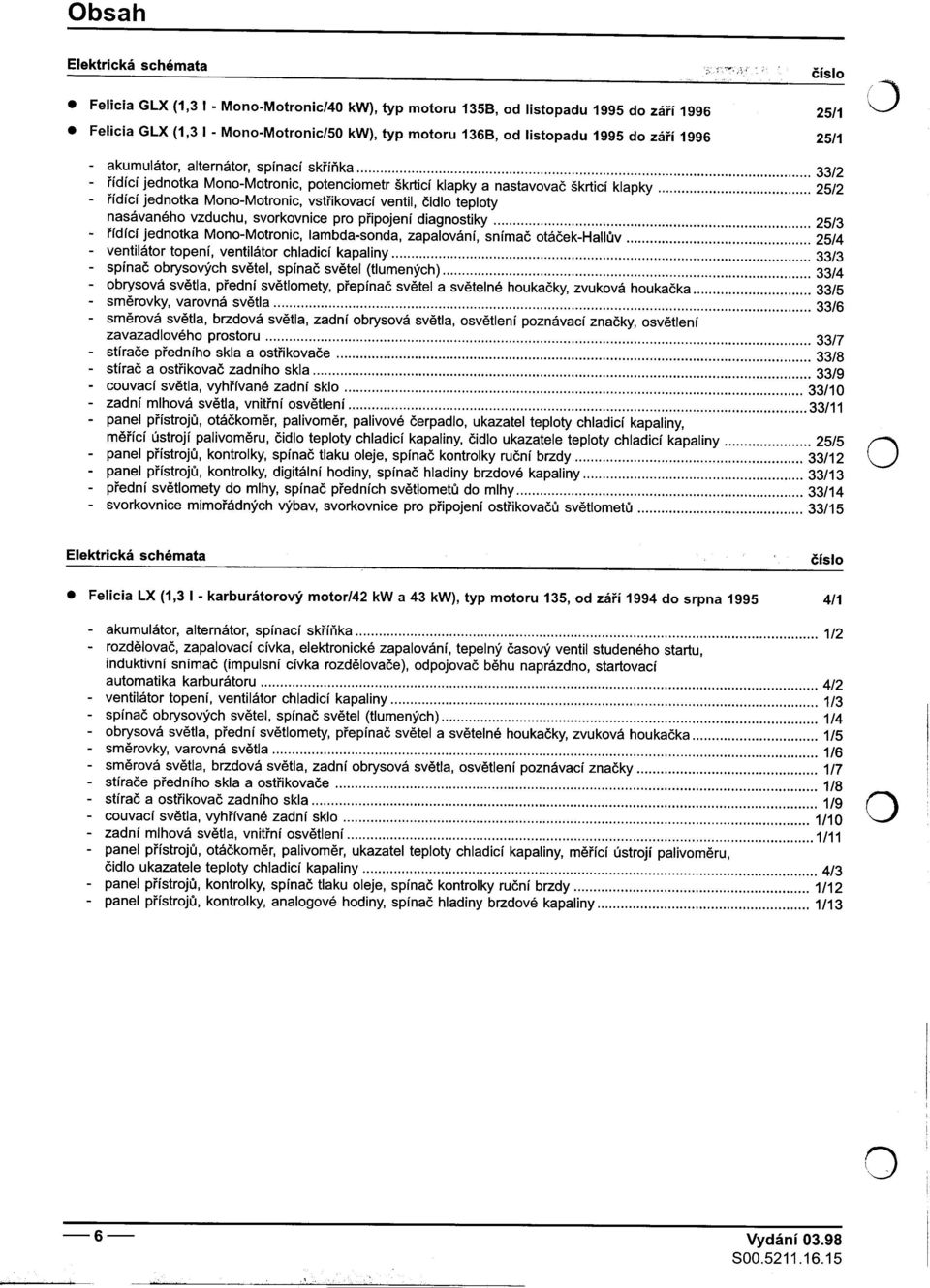 svorkovnice pro pøipojení diagnostiky 25/3 -øídící jednotka Mono-Motronic, lambda-sonda, zapalování, snímaè otáèek-hallùv 25/4 -ventilátor topení, ventilátor chladicí kapaliny 33/3 -spínaè ob