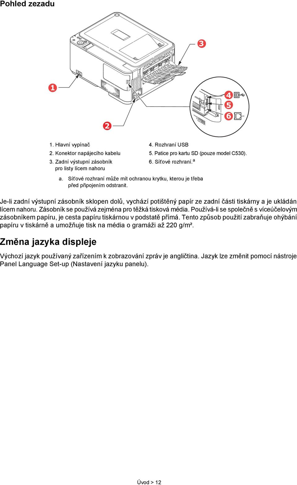 Je-li zadní výstupní zásobník sklopen dolů, vychází potištěný papír ze zadní části tiskárny a je ukládán lícem nahoru. Zásobník se používá zejména pro těžká tisková média.