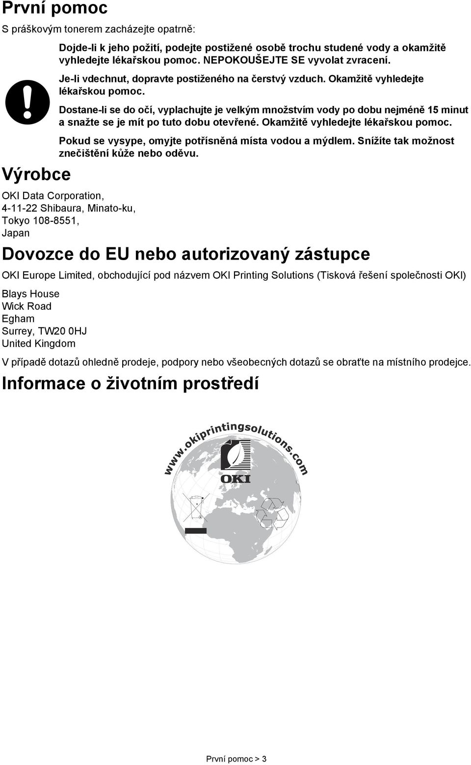 Dostane-li se do očí, vyplachujte je velkým množstvím vody po dobu nejméně 15 minut a snažte se je mít po tuto dobu otevřené. Okamžitě vyhledejte lékařskou pomoc.