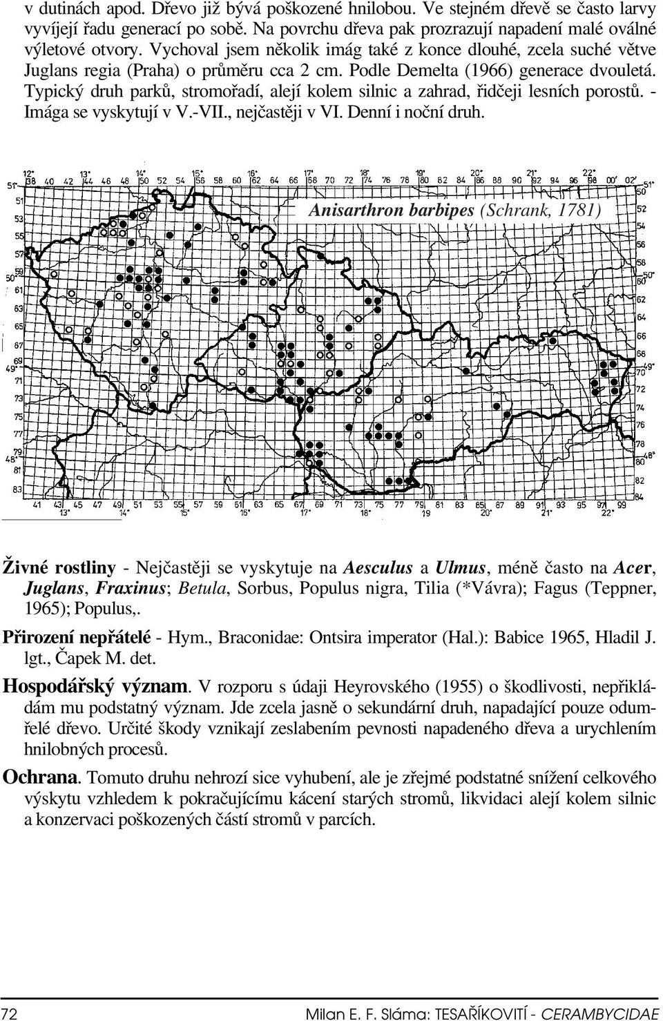 Typický druh parků, stromořadí, alejí kolem silnic a zahrad, řidčeji lesních porostů. - Imága se vyskytují v V.-VII., nejčastěji v VI. Denní i noční druh.