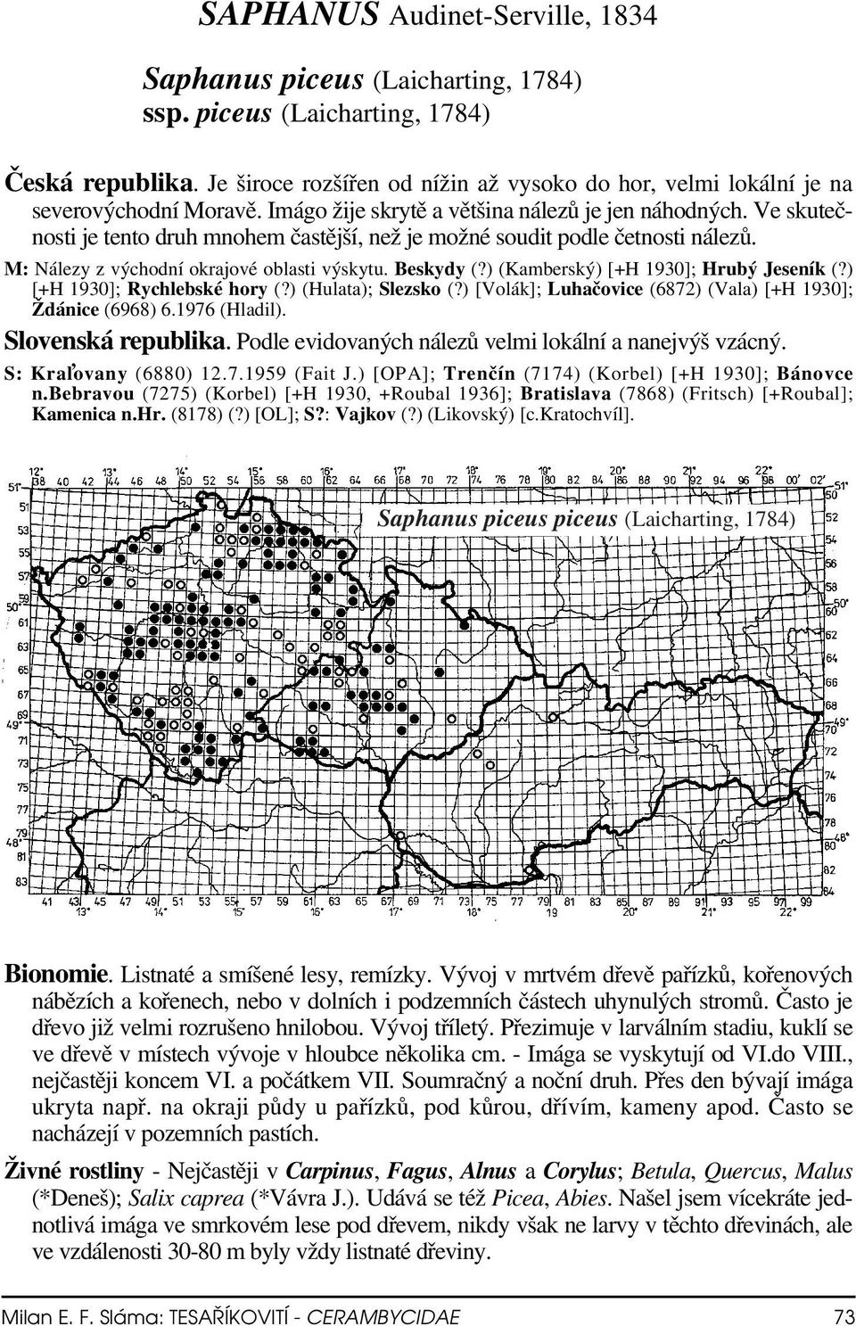 Ve skutečnosti je tento druh mnohem častější, než je možné soudit podle četnosti nálezů. M: Nálezy z východní okrajové oblasti výskytu. Beskydy (?) (Kamberský) [+H 1930]; Hrubý Jeseník (?