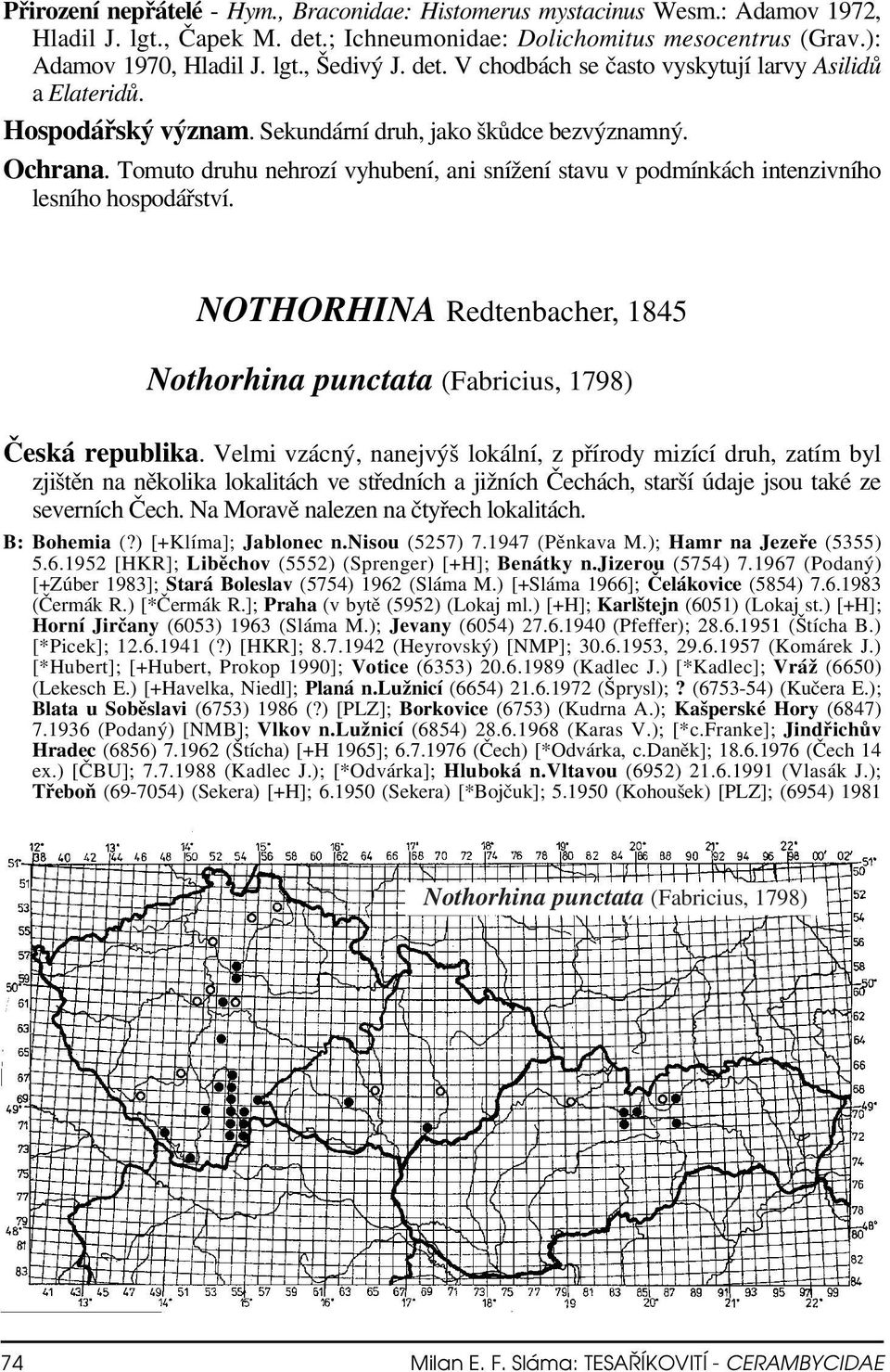 Tomuto druhu nehrozí vyhubení, ani snížení stavu v podmínkách intenzivního lesního hospodářství. NOTHORHINA Redtenbacher, 1845 Nothorhina punctata (Fabricius, 1798) Česká republika.