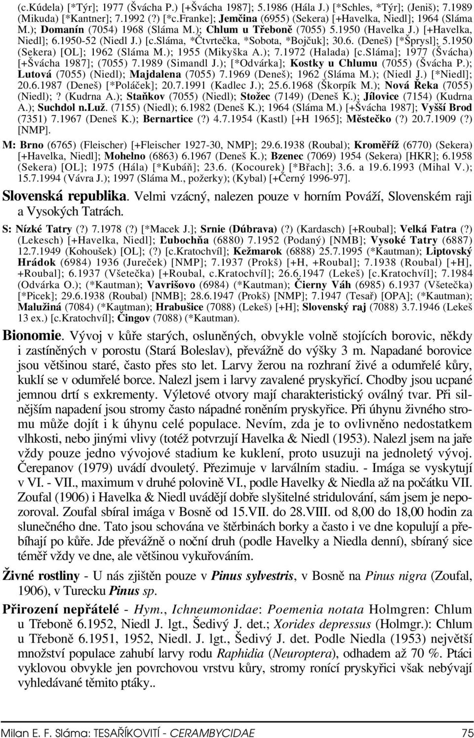 sláma, *Čtvrtečka, *Sobota, *Bojčuk]; 30.6. (Deneš) [*Šprysl]; 5.1950 (Sekera) [OL]; 1962 (Sláma M.); 1955 (Mikyška A.); 7.1972 (Halada) [c.sláma]; 1977 (Švácha) [+Švácha 1987]; (7055) 7.