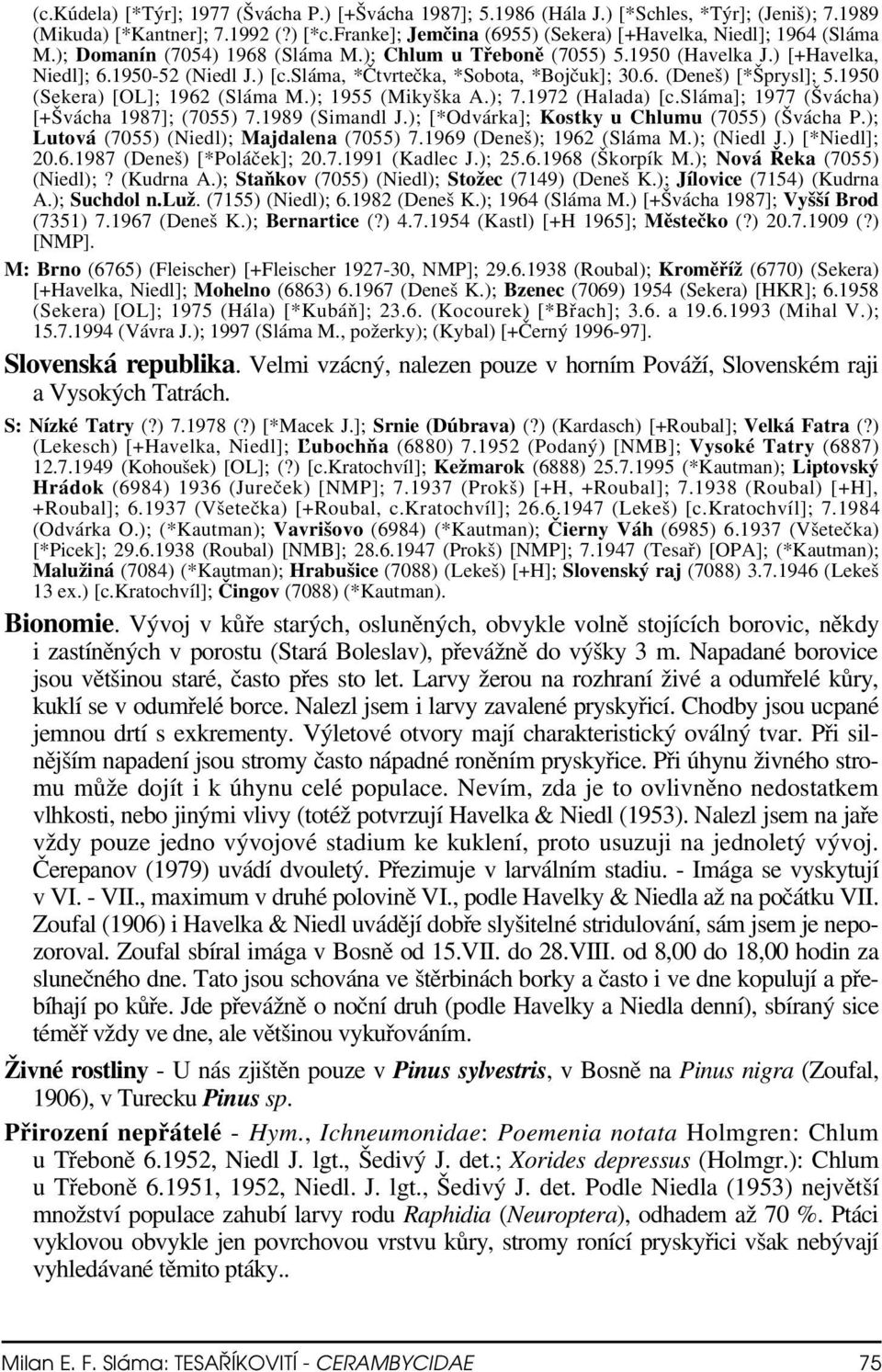 sláma, *Čtvrtečka, *Sobota, *Bojčuk]; 30.6. (Deneš) [*Šprysl]; 5.1950 (Sekera) [OL]; 1962 (Sláma M.); 1955 (Mikyška A.); 7.1972 (Halada) [c.sláma]; 1977 (Švácha) [+Švácha 1987]; (7055) 7.