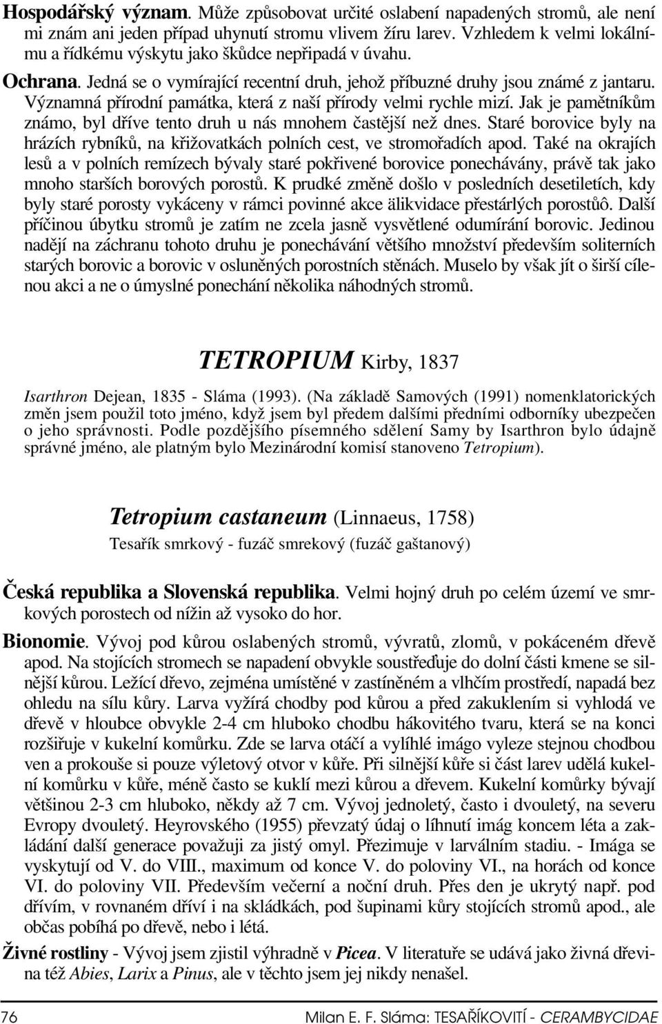 Významná přírodní památka, která z naší přírody velmi rychle mizí. Jak je pamětníkům známo, byl dříve tento druh u nás mnohem častější než dnes.