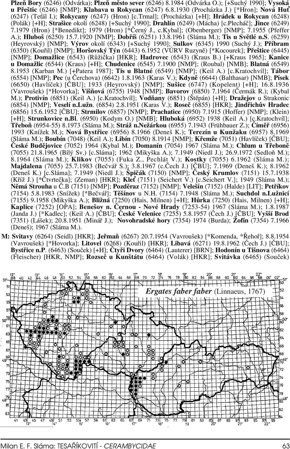 plecháč]; Jince (6249) 7.1979 (Hron) [*Benedikt]; 1979 (Hron) [*Černý J., c.kybal]; (Obenberger) [NMP]; 7.1955 (Pfeffer A.); Hluboš (6250) 15.7.1920 [NMP]; Dobříš (6251) 13.8.1961 (Sláma M.