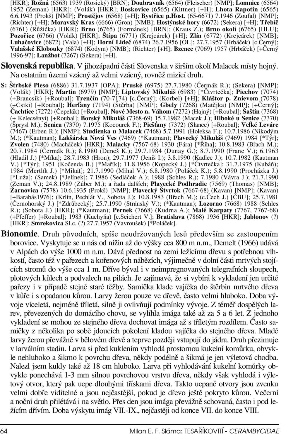 ); Brno okolí (6765) [HLU]; Pozořice (6766) (Volák) [HKR]; Štípa (6771) (Krejcárek) [+H]; Zlín (6772) (Krejcárek) [NMB]; Luhačovice (6872) (Vala) [+H]; Horní Lideč (6874) 26.7.1956 [OL]; 27.7.1957 (Hrbáček) [c.