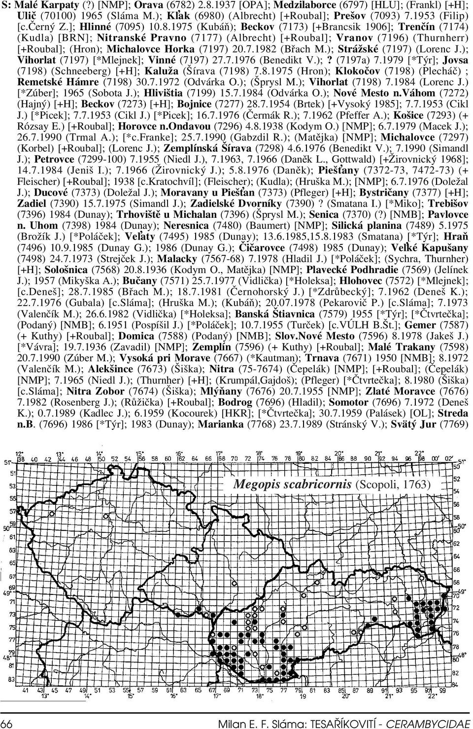 1975 (Kubáň); Beckov (7173) [+Brancsik 1906]; Trenčín (7174) (Kudla) [BRN]; Nitranské Pravno (7177) (Albrecht) [+Roubal]; Vranov (7196) (Thurnherr) [+Roubal]; (Hron); Michalovce Horka (7197) 20.7.1982 (Břach M.