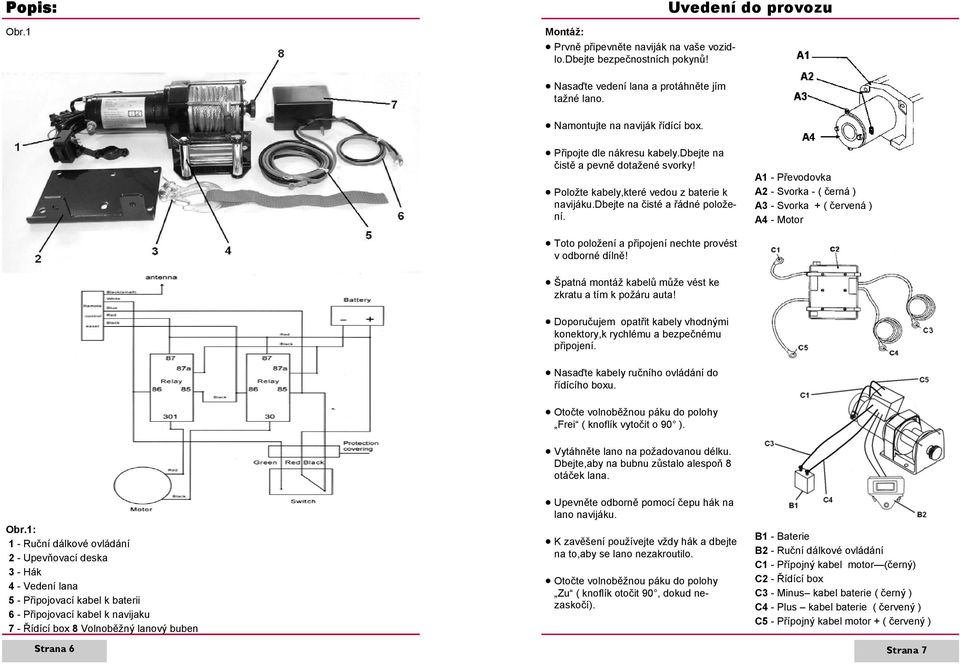 A1 - Převodovka A2 - Svorka - ( černá ) A3 - Svorka + ( červená ) A4 - Motor Toto položení a připojení nechte provést v odborné dílně! Špatná montáž kabelů může vést ke zkratu a tím k požáru auta!