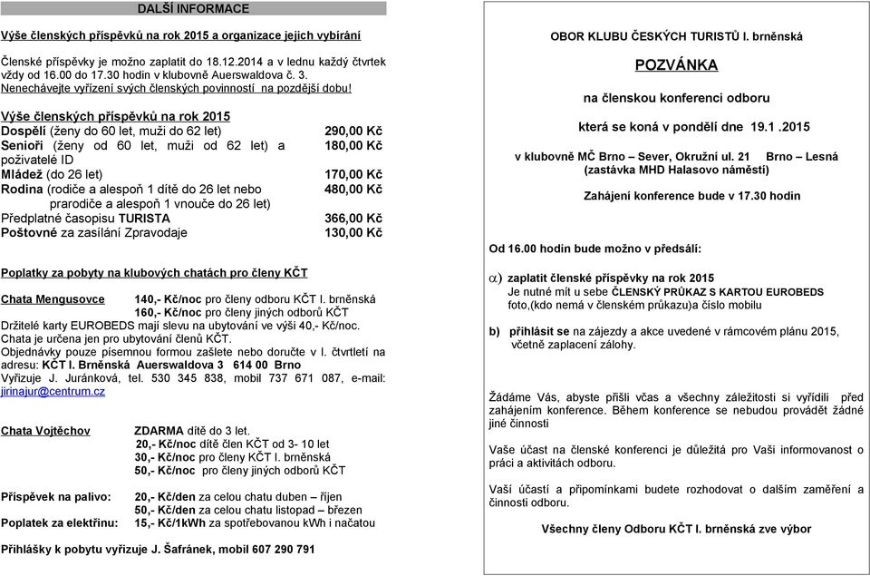 Výše členských příspěvků na rok 2015 Dospělí (ženy do 60 let, muži do 62 let) Senioři (ženy od 60 let, muži od 62 let) a poživatelé ID Mládež (do 26 let) Rodina (rodiče a alespoň 1 dítě do 26 let