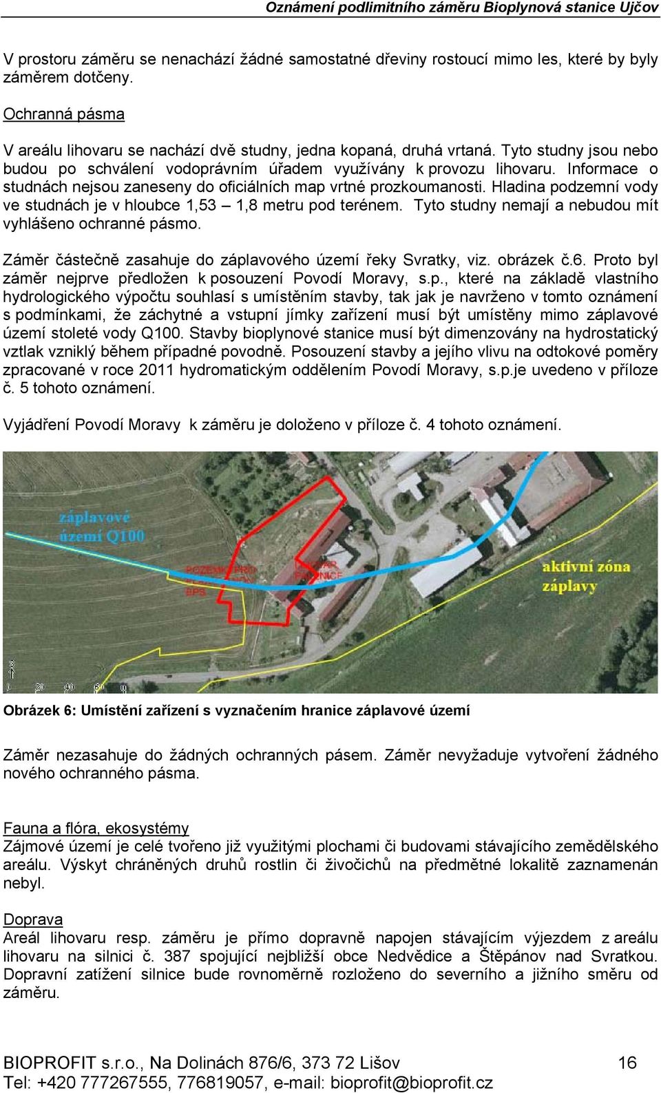 Hladina podzemní vody ve studnách je v hloubce 1,53 1,8 metru pod terénem. Tyto studny nemají a nebudou mít vyhlášeno ochranné pásmo. Záměr částečně zasahuje do záplavového území řeky Svratky, viz.