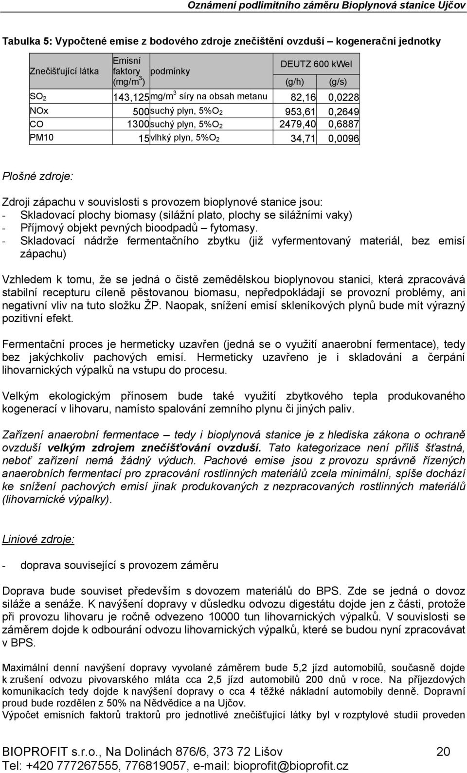 bioplynové stanice jsou: - Skladovací plochy biomasy (silážní plato, plochy se silážními vaky) - Příjmový objekt pevných bioodpadů fytomasy.